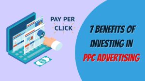 7 Benefits Of Investing In PPC Advertising